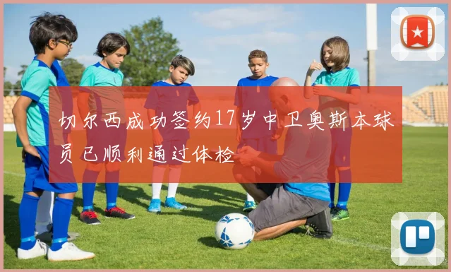 切尔西成功签约17岁中卫奥斯本球员已顺利通过体检