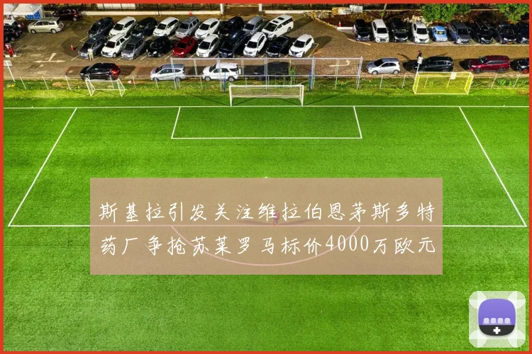 斯基拉引发关注维拉伯恩茅斯多特药厂争抢苏莱罗马标价4000万欧元