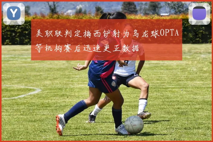 美职联判定梅西铲射为乌龙球OPTA等机构赛后迅速更正数据