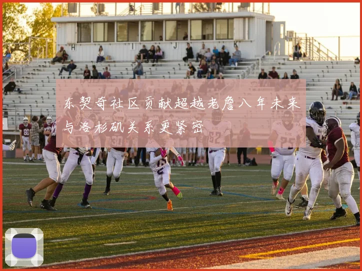 东契奇社区贡献超越老詹八年未来与洛杉矶关系更紧密