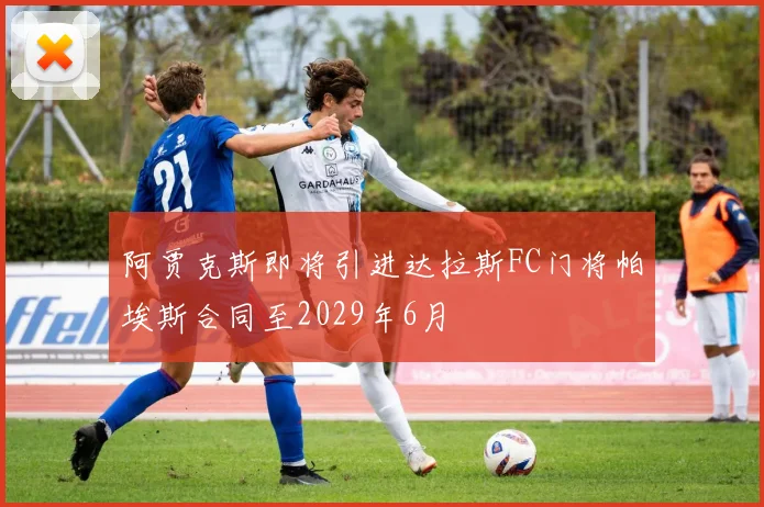 阿贾克斯即将引进达拉斯FC门将帕埃斯合同至2029年6月