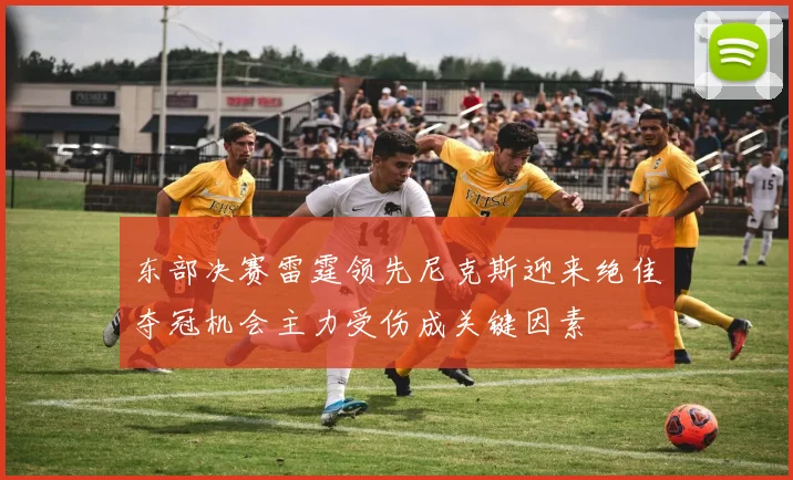 东部决赛雷霆领先尼克斯迎来绝佳夺冠机会主力受伤成关键因素