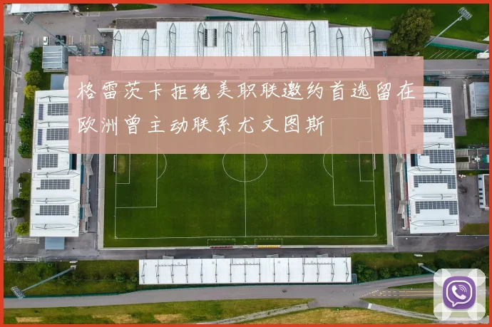 格雷茨卡拒绝美职联邀约首选留在欧洲曾主动联系尤文图斯