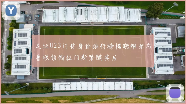 足坛U23门将身价排行榜揭晓维尔布鲁根领衔拉门斯紧随其后