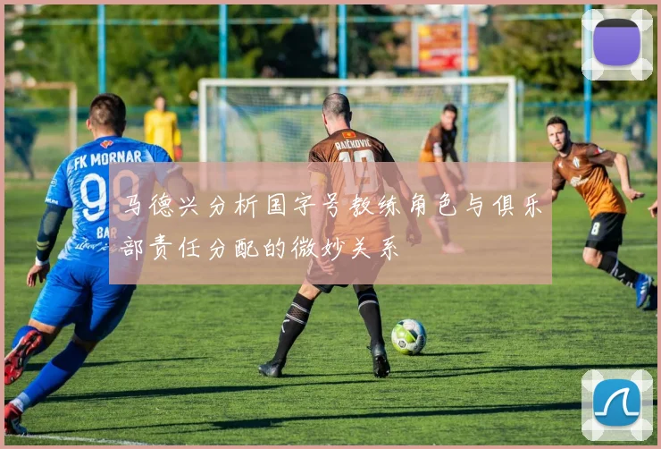 马德兴分析国字号教练角色与俱乐部责任分配的微妙关系