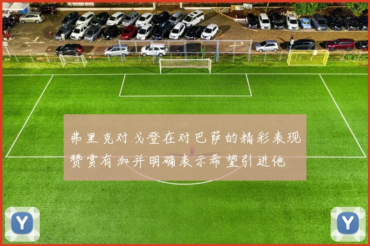 弗里克对戈登在对巴萨的精彩表现赞赏有加并明确表示希望引进他