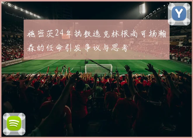 施密茨24年执教选克林根尚可杨瀚森的任命引发争议与思考