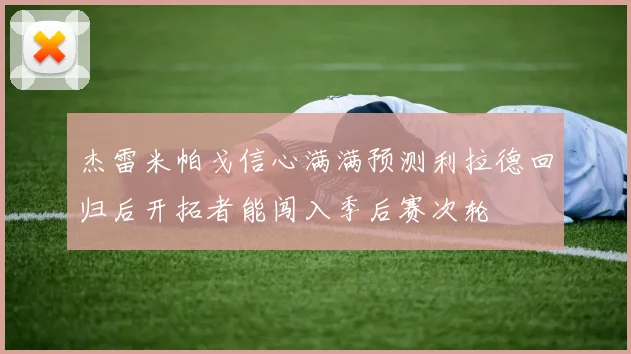 杰雷米帕戈信心满满预测利拉德回归后开拓者能闯入季后赛次轮