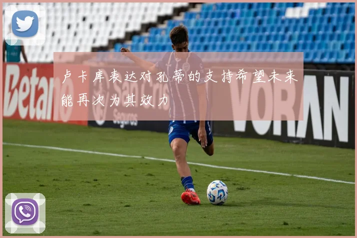 卢卡库表达对孔蒂的支持希望未来能再次为其效力
