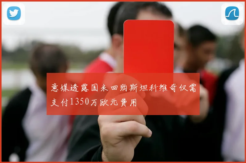 意媒透露国米回购斯坦科维奇仅需支付1350万欧元费用
