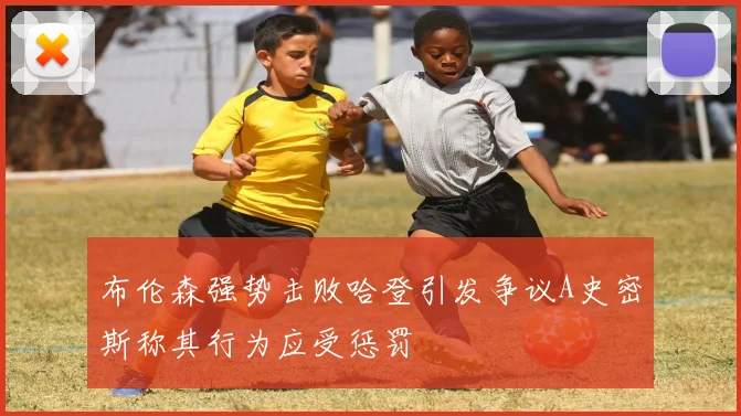 布伦森强势击败哈登引发争议A史密斯称其行为应受惩罚
