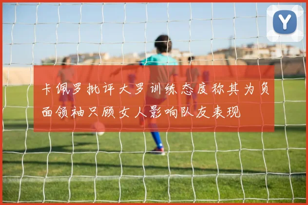 卡佩罗批评大罗训练态度称其为负面领袖只顾女人影响队友表现