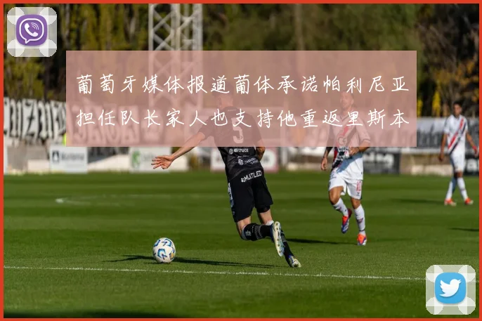 葡萄牙媒体报道葡体承诺帕利尼亚担任队长家人也支持他重返里斯本